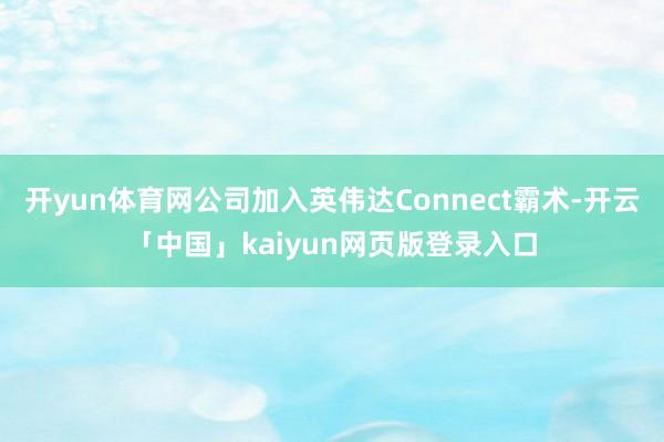 开yun体育网公司加入英伟达Connect霸术-开云「中国」kaiyun网页版登录入口