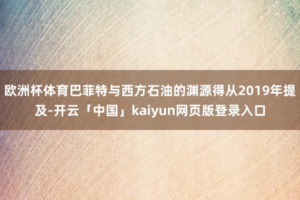 欧洲杯体育巴菲特与西方石油的渊源得从2019年提及-开云「中国」kaiyun网页版登录入口