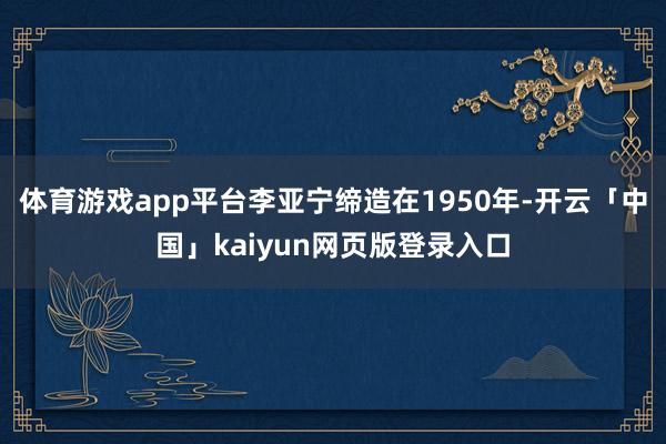 体育游戏app平台李亚宁缔造在1950年-开云「中国」kaiyun网页版登录入口