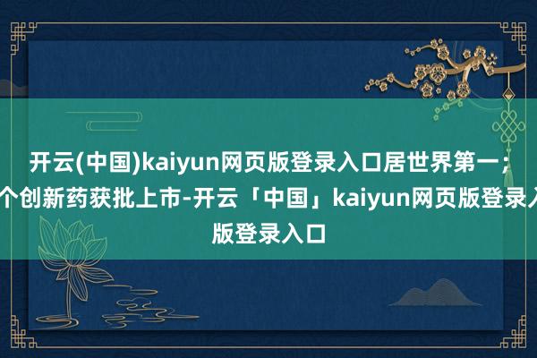 开云(中国)kaiyun网页版登录入口居世界第一；13个创新药获批上市-开云「中国」kaiyun网页版登录入口