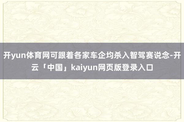 开yun体育网可跟着各家车企均杀入智驾赛说念-开云「中国」kaiyun网页版登录入口