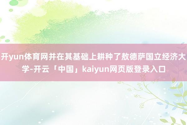开yun体育网并在其基础上耕种了敖德萨国立经济大学-开云「中国」kaiyun网页版登录入口