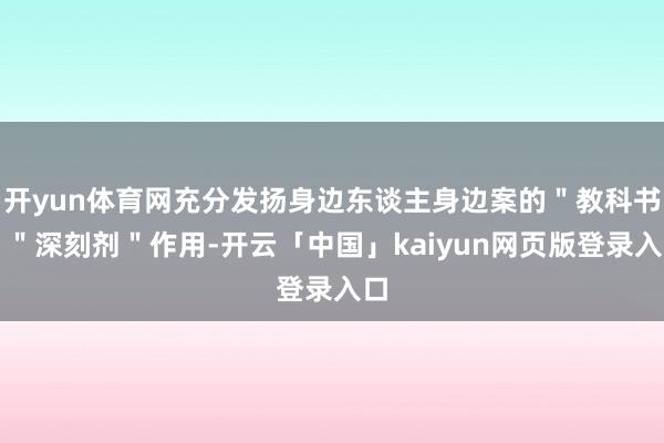 开yun体育网充分发扬身边东谈主身边案的＂教科书＂＂深刻剂＂作用-开云「中国」kaiyun网页版登录入口