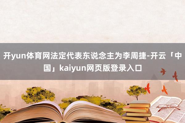 开yun体育网法定代表东说念主为李周捷-开云「中国」kaiyun网页版登录入口