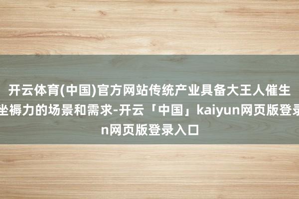开云体育(中国)官方网站传统产业具备大王人催生新质坐褥力的场景和需求-开云「中国」kaiyun网页版登录入口