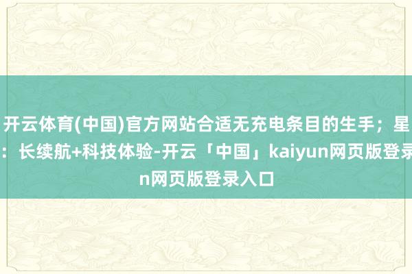 开云体育(中国)官方网站合适无充电条目的生手；星河E5：长续航+科技体验-开云「中国」kaiyun网页版登录入口