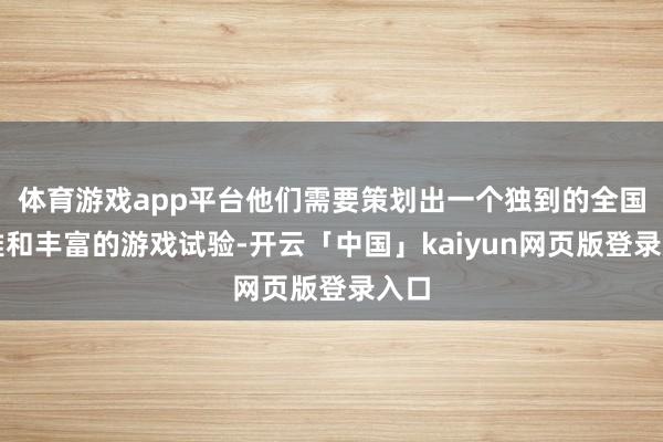 体育游戏app平台他们需要策划出一个独到的全国不雅和丰富的游戏试验-开云「中国」kaiyun网页版登录入口
