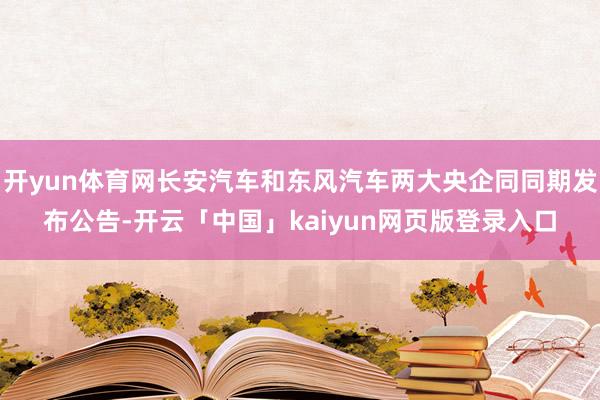 开yun体育网长安汽车和东风汽车两大央企同同期发布公告-开云「中国」kaiyun网页版登录入口
