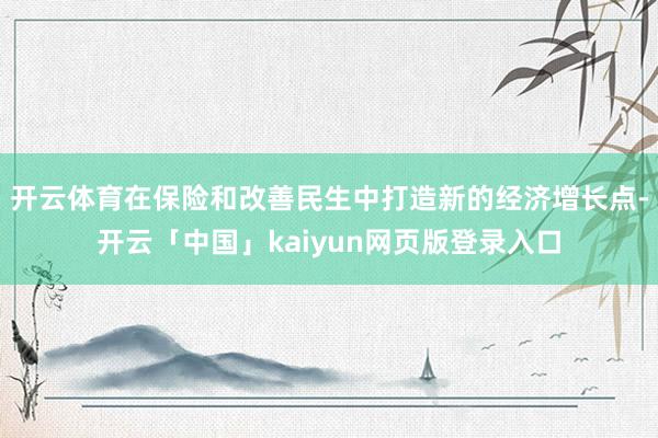 开云体育在保险和改善民生中打造新的经济增长点-开云「中国」kaiyun网页版登录入口