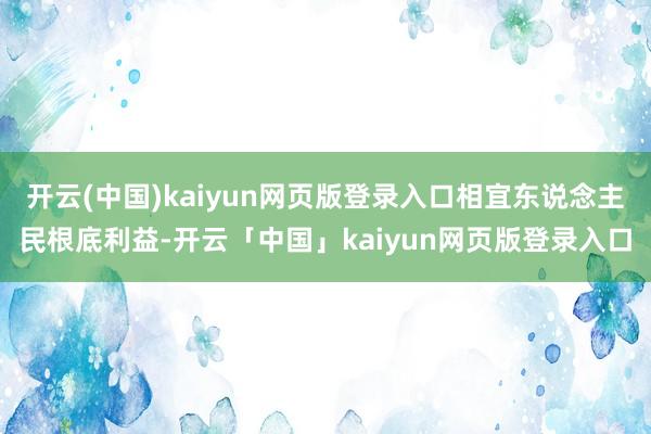 开云(中国)kaiyun网页版登录入口相宜东说念主民根底利益-开云「中国」kaiyun网页版登录入口