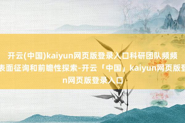 开云(中国)kaiyun网页版登录入口科研团队频频专注于表面征询和前瞻性探索-开云「中国」kaiyun网页版登录入口