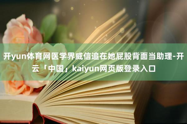 开yun体育网医学界威信追在她屁股背面当助理-开云「中国」kaiyun网页版登录入口