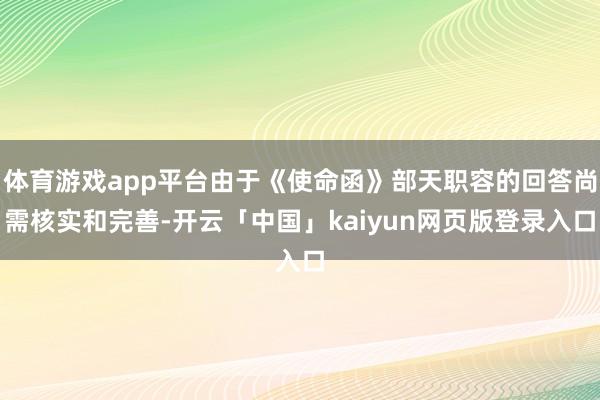 体育游戏app平台由于《使命函》部天职容的回答尚需核实和完善-开云「中国」kaiyun网页版登录入口