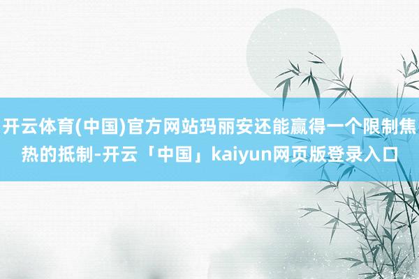 开云体育(中国)官方网站玛丽安还能赢得一个限制焦热的抵制-开云「中国」kaiyun网页版登录入口