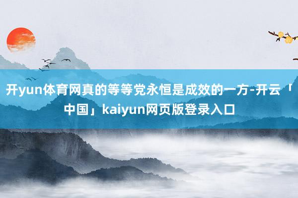 开yun体育网真的等等党永恒是成效的一方-开云「中国」kaiyun网页版登录入口