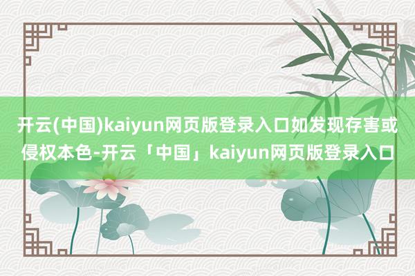 开云(中国)kaiyun网页版登录入口如发现存害或侵权本色-开云「中国」kaiyun网页版登录入口