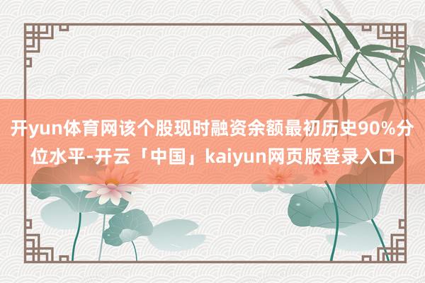 开yun体育网该个股现时融资余额最初历史90%分位水平-开云「中国」kaiyun网页版登录入口
