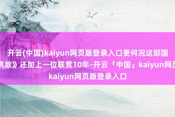 开云(中国)kaiyun网页版登录入口更何况这部国安反特剧《夙敌》还加上一位联贯10年-开云「中国」kaiyun网页版登录入口