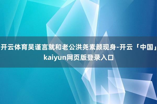 开云体育吴谨言就和老公洪尧素颜现身-开云「中国」kaiyun网页版登录入口