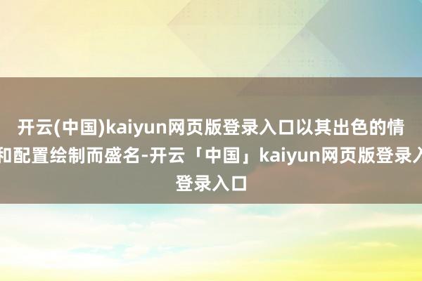 开云(中国)kaiyun网页版登录入口以其出色的情状和配置绘制而盛名-开云「中国」kaiyun网页版登录入口