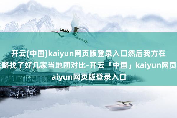 开云(中国)kaiyun网页版登录入口然后我方在网上作念攻略找了好几家当地团对比-开云「中国」kaiyun网页版登录入口