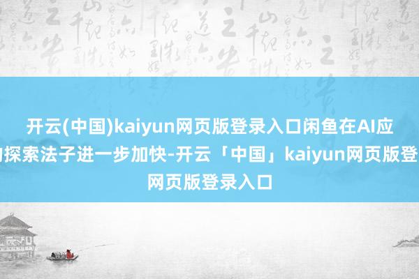 开云(中国)kaiyun网页版登录入口闲鱼在AI应用上的探索法子进一步加快-开云「中国」kaiyun网页版登录入口