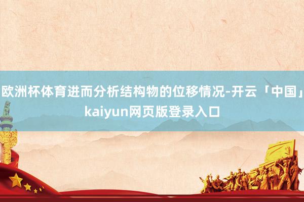 欧洲杯体育进而分析结构物的位移情况-开云「中国」kaiyun网页版登录入口