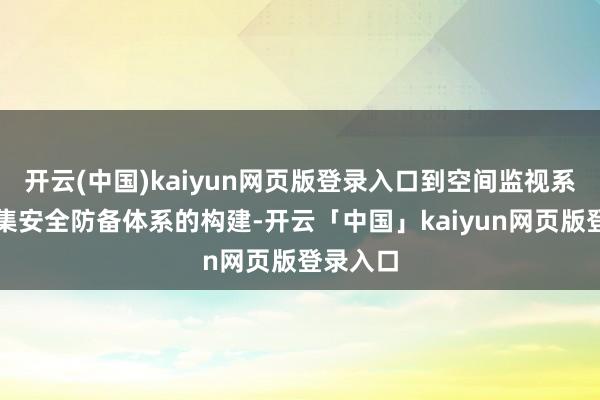 开云(中国)kaiyun网页版登录入口到空间监视系统、辘集安全防备体系的构建-开云「中国」kaiyun网页版登录入口