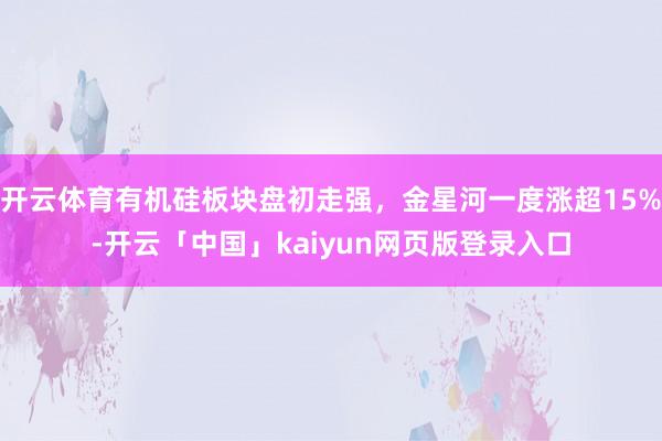 开云体育有机硅板块盘初走强，金星河一度涨超15%-开云「中国」kaiyun网页版登录入口