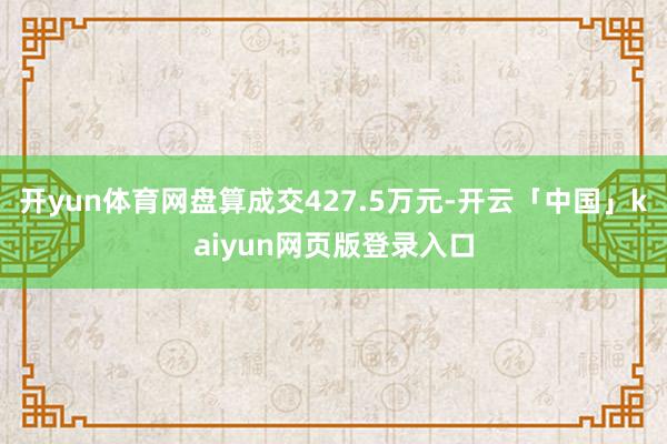 开yun体育网盘算成交427.5万元-开云「中国」kaiyun网页版登录入口
