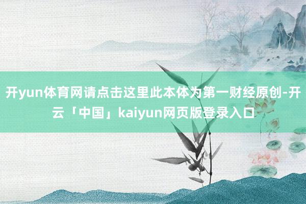 开yun体育网请点击这里此本体为第一财经原创-开云「中国」kaiyun网页版登录入口