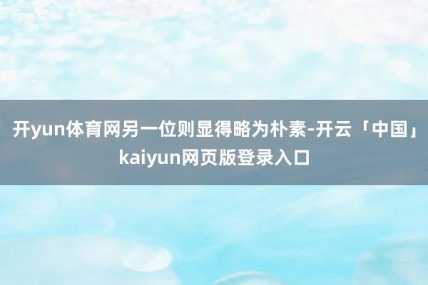 开yun体育网另一位则显得略为朴素-开云「中国」kaiyun网页版登录入口