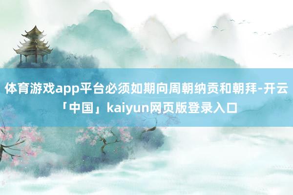 体育游戏app平台必须如期向周朝纳贡和朝拜-开云「中国」kaiyun网页版登录入口