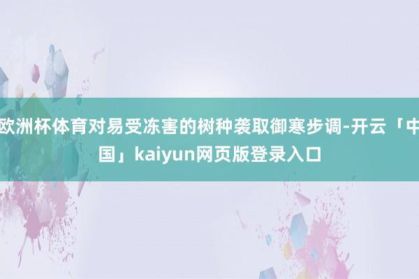 欧洲杯体育对易受冻害的树种袭取御寒步调-开云「中国」kaiyun网页版登录入口