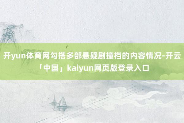 开yun体育网勾搭多部悬疑剧撞档的内容情况-开云「中国」kaiyun网页版登录入口
