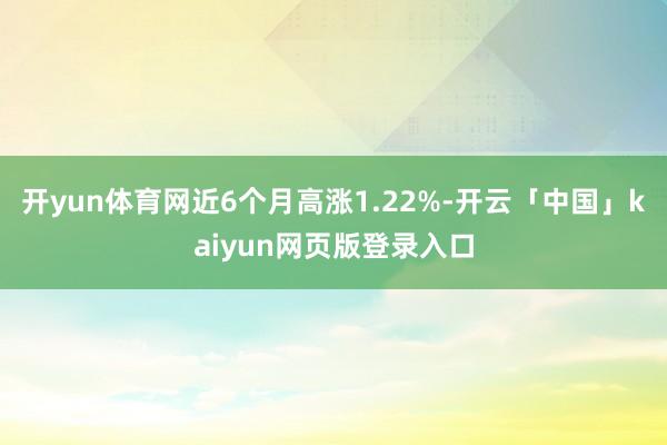 开yun体育网近6个月高涨1.22%-开云「中国」kaiyun网页版登录入口