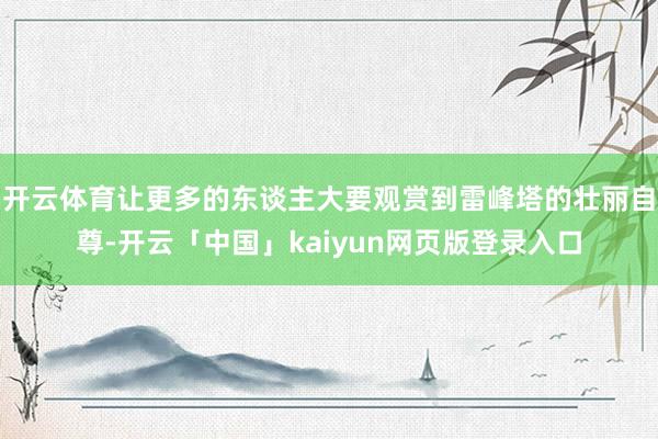 开云体育让更多的东谈主大要观赏到雷峰塔的壮丽自尊-开云「中国」kaiyun网页版登录入口
