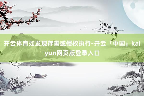 开云体育如发现存害或侵权执行-开云「中国」kaiyun网页版登录入口