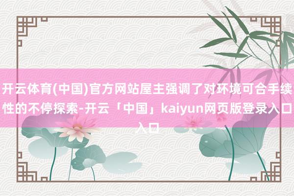 开云体育(中国)官方网站屋主强调了对环境可合手续性的不停探索-开云「中国」kaiyun网页版登录入口
