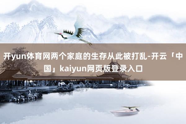 开yun体育网两个家庭的生存从此被打乱-开云「中国」kaiyun网页版登录入口