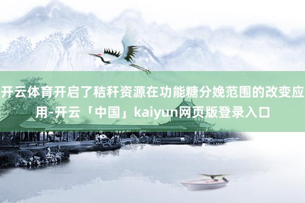 开云体育开启了秸秆资源在功能糖分娩范围的改变应用-开云「中国」kaiyun网页版登录入口