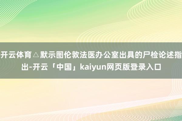 开云体育△默示图伦敦法医办公室出具的尸检论述指出-开云「中国」kaiyun网页版登录入口