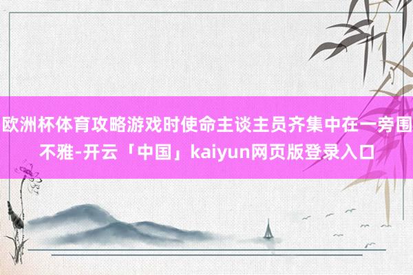 欧洲杯体育攻略游戏时使命主谈主员齐集中在一旁围不雅-开云「中国」kaiyun网页版登录入口