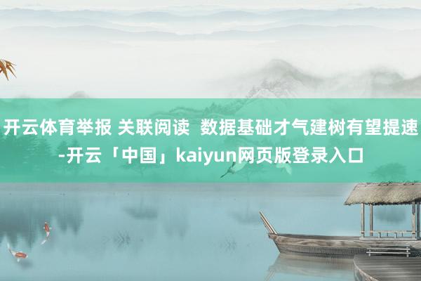 开云体育举报 关联阅读  数据基础才气建树有望提速-开云「中国」kaiyun网页版登录入口