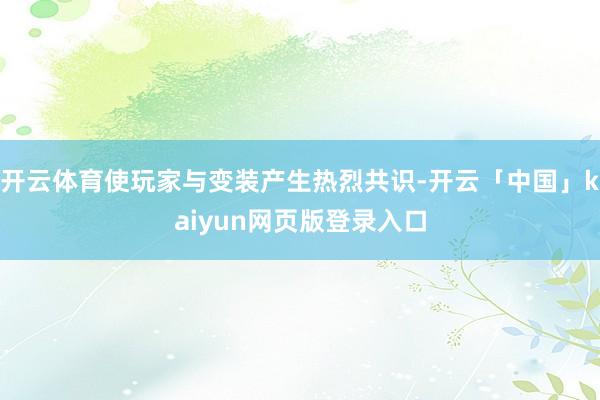 开云体育使玩家与变装产生热烈共识-开云「中国」kaiyun网页版登录入口