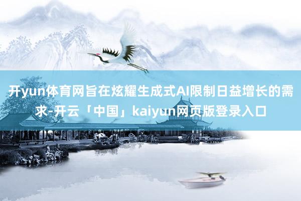 开yun体育网旨在炫耀生成式AI限制日益增长的需求-开云「中国」kaiyun网页版登录入口