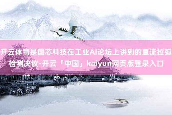 开云体育是国芯科技在工业AI论坛上讲到的直流拉弧检测决议-开云「中国」kaiyun网页版登录入口