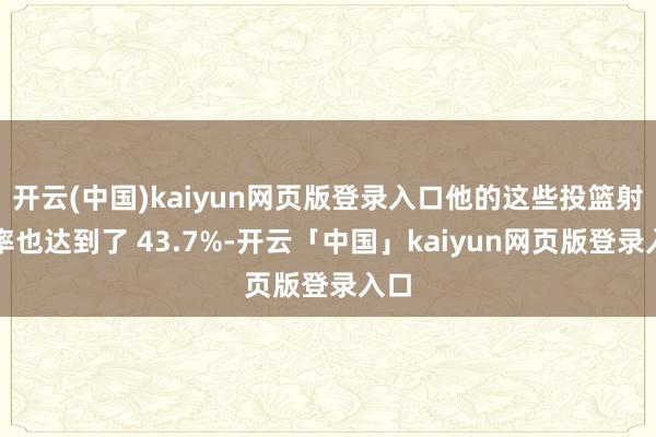 开云(中国)kaiyun网页版登录入口他的这些投篮射中率也达到了 43.7%-开云「中国」kaiyun网页版登录入口