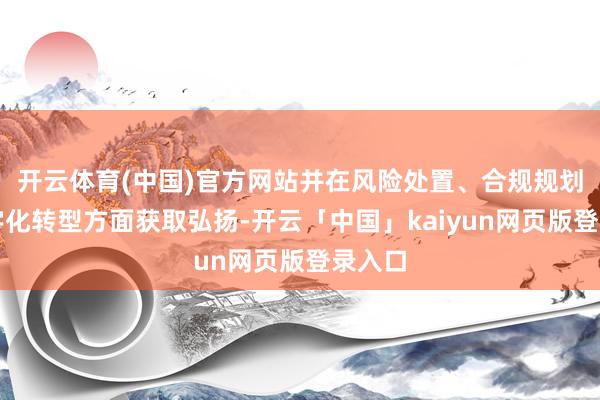 开云体育(中国)官方网站并在风险处置、合规规划及数字化转型方面获取弘扬-开云「中国」kaiyun网页版登录入口