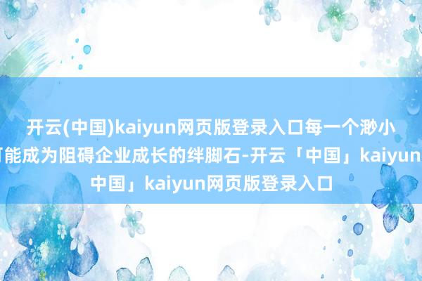 开云(中国)kaiyun网页版登录入口每一个渺小的法律问题齐可能成为阻碍企业成长的绊脚石-开云「中国」kaiyun网页版登录入口
